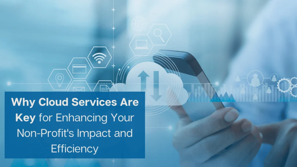 A conceptual image featuring a person's hand holding a phone with various digital and cloud computing icons floating around it. The icons represent connectivity, security, data management, and various online services. In the foreground, text states 'Why Cloud Services Are Key for Enhancing Your Non-Profit's Impact and Efficiency' against a soft blue background.